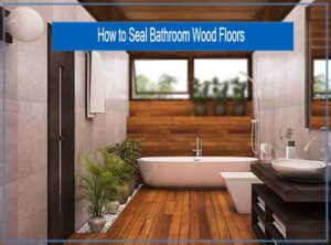 How to Seal Bathroom Wood Floors