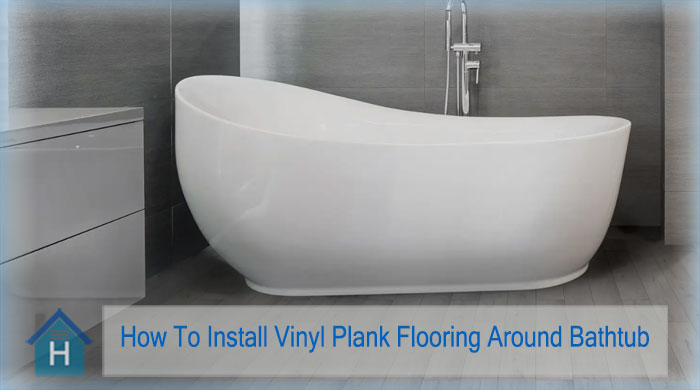 How To Install Vinyl Plank Flooring Around Bathtub